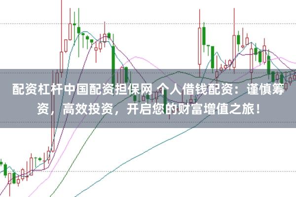 配资杠杆中国配资担保网 个人借钱配资：谨慎筹资，高效投资，开启您的财富增值之旅！