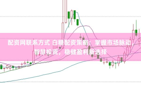 配资网联系方式 白糖配资策略：掌握市场脉动，智慧投资，稳健盈利新选择