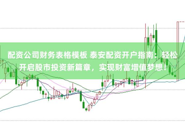 配资公司财务表格模板 泰安配资开户指南：轻松开启股市投资新篇章，实现财富增值梦想！