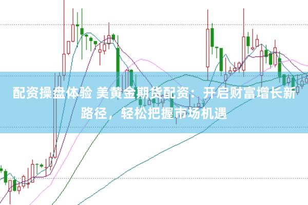 配资操盘体验 美黄金期货配资：开启财富增长新路径，轻松把握市场机遇