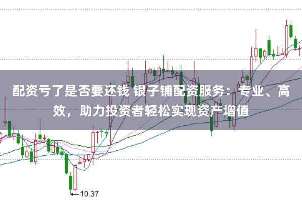 配资亏了是否要还钱 银子铺配资服务:专业、高效,助力投资者轻松实现资产增值