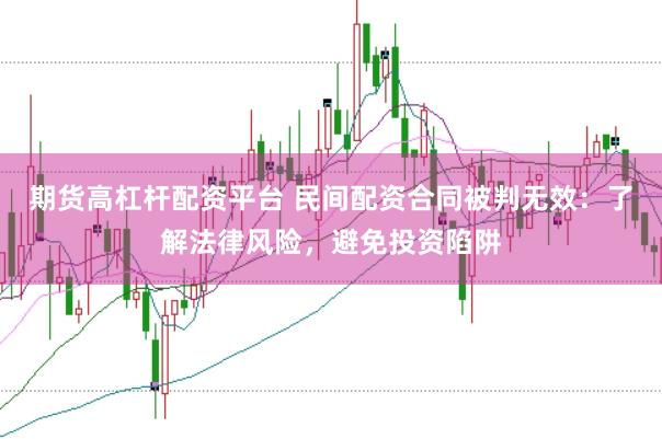 期货高杠杆配资平台 民间配资合同被判无效：了解法律风险，避免投资陷阱