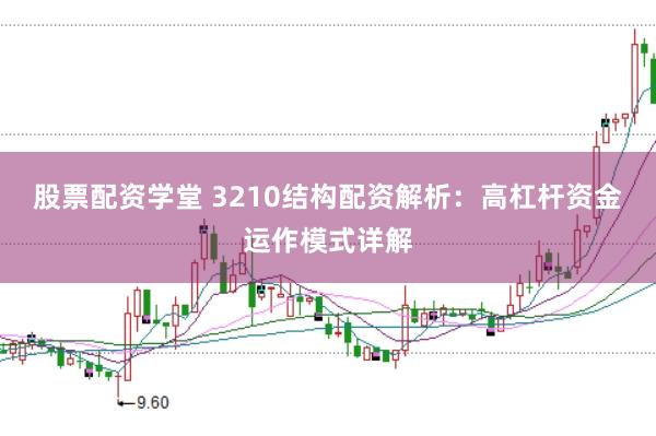 股票配资学堂 3210结构配资解析:高杠杆资金运作模式详解
