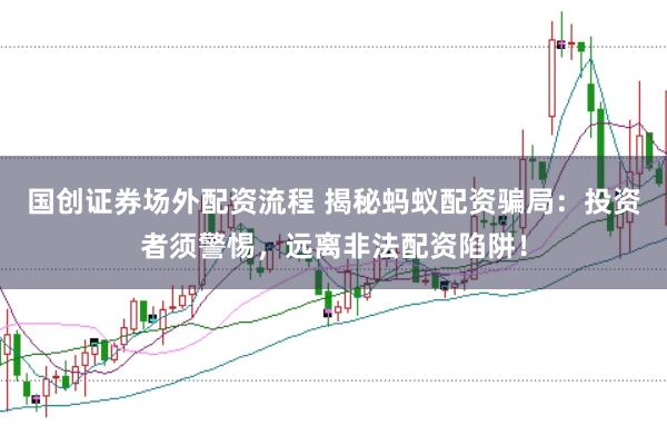 国创证券场外配资流程 揭秘蚂蚁配资骗局：投资者须警惕，远离非法配资陷阱！