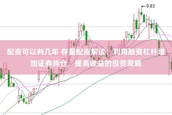 配资可以判几年 存量配资解读：利用融资杠杆增加证券持仓，提高收益的投资策略