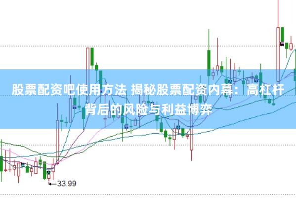 股票配资吧使用方法 揭秘股票配资内幕：高杠杆背后的风险与利益博弈