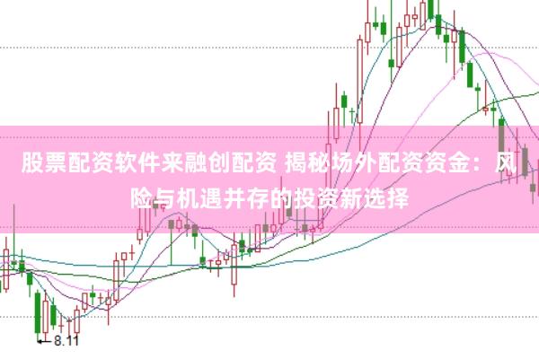 股票配资软件来融创配资 揭秘场外配资资金：风险与机遇并存的投资新选择