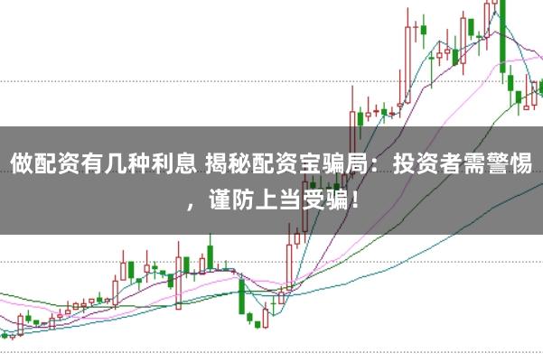 做配资有几种利息 揭秘配资宝骗局:投资者需警惕,谨防上当受骗!