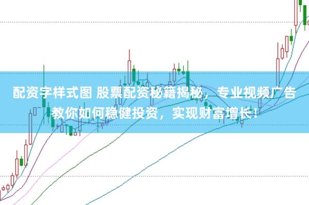 配资字样式图 股票配资秘籍揭秘，专业视频广告教你如何稳健投资，实现财富增长！