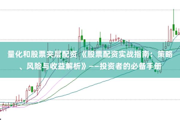 量化和股票夹层配资 《股票配资实战指南：策略、风险与收益解析》——投资者的必备手册