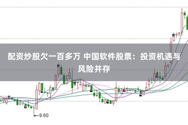 配资炒股欠一百多万 中国软件股票：投资机遇与风险并存