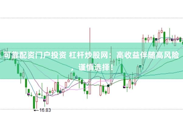 可靠配资门户投资 杠杆炒股网：高收益伴随高风险，谨慎选择！