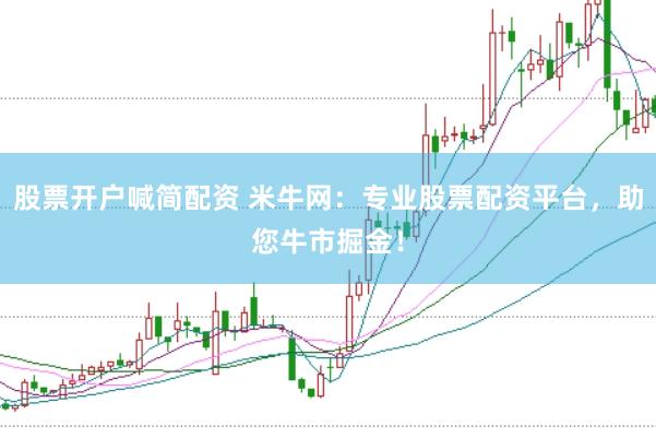 股票开户喊简配资 米牛网：专业股票配资平台，助您牛市掘金！