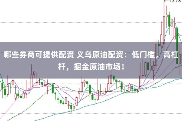 哪些券商可提供配资 义乌原油配资：低门槛，高杠杆，掘金原油市场！