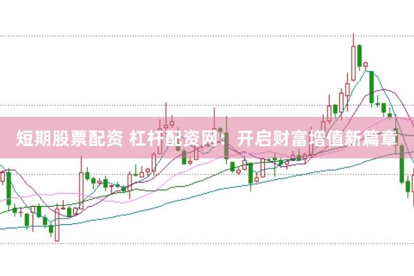 短期股票配资 杠杆配资网：开启财富增值新篇章