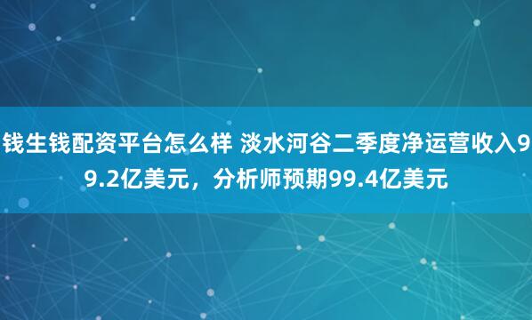 钱生钱配资平台怎么样 淡水河谷二季度净运营收入99.2亿美元，分析师预期99.4亿美元