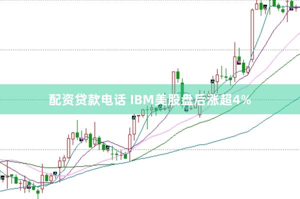 配资贷款电话 IBM美股盘后涨超4%
