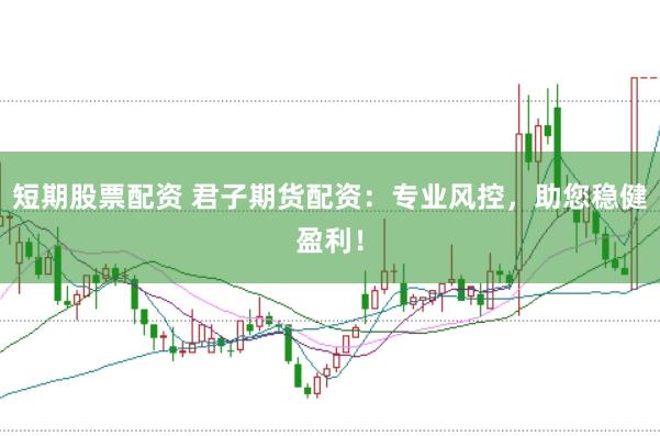 短期股票配资 君子期货配资：专业风控，助您稳健盈利！