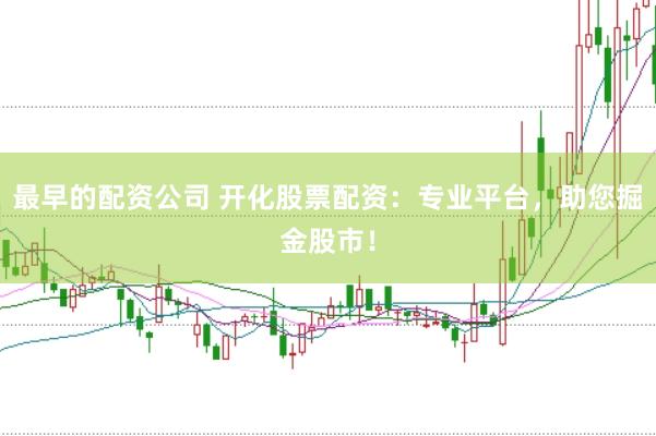 最早的配资公司 开化股票配资：专业平台，助您掘金股市！