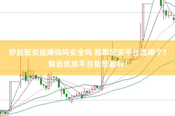 炒股配资能赚钱吗安全吗 股票配资平台选哪个？精选优质平台助您盈利！