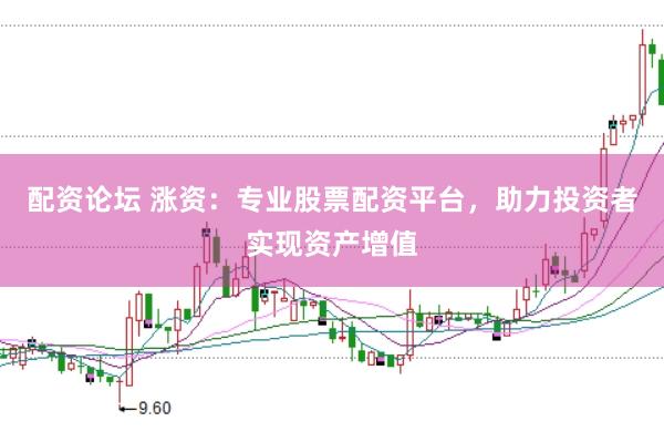 配资论坛 涨资：专业股票配资平台，助力投资者实现资产增值