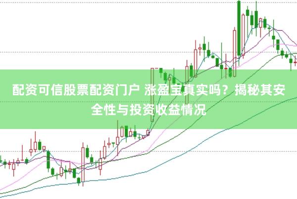 配资可信股票配资门户 涨盈宝真实吗？揭秘其安全性与投资收益情况