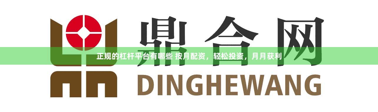 正规的杠杆平台有哪些 按月配资，轻松投资，月月获利