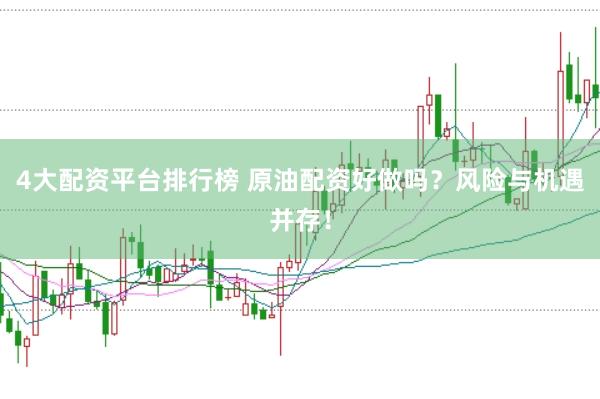 4大配资平台排行榜 原油配资好做吗？风险与机遇并存！