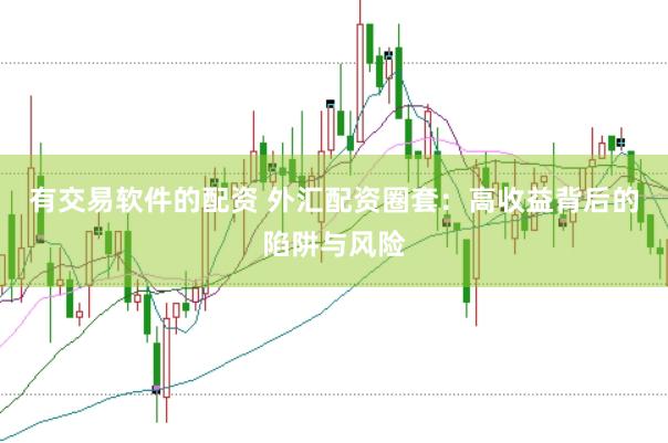 有交易软件的配资 外汇配资圈套：高收益背后的陷阱与风险