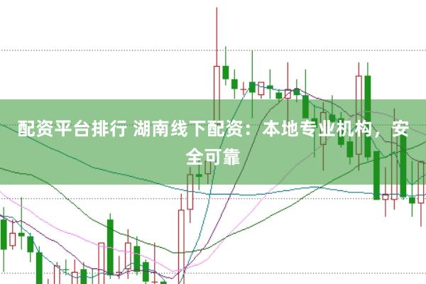 配资平台排行 湖南线下配资：本地专业机构，安全可靠