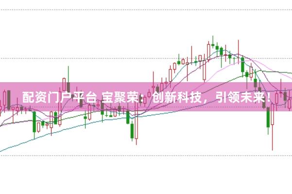 配资门户平台 宝聚荣：创新科技，引领未来！