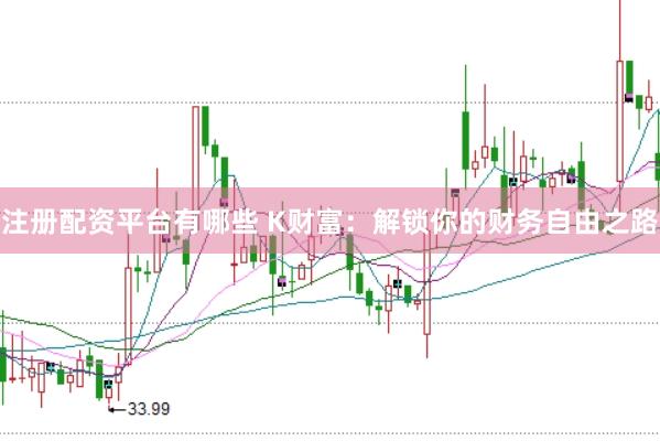 注册配资平台有哪些 K财富：解锁你的财务自由之路