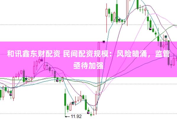 和讯鑫东财配资 民间配资规模：风险暗涌，监管亟待加强