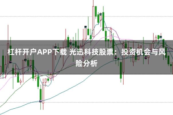杠杆开户APP下载 光迅科技股票：投资机会与风险分析