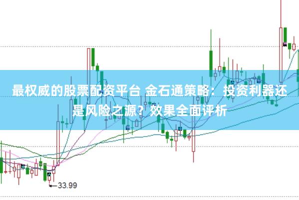 最权威的股票配资平台 金石通策略：投资利器还是风险之源？效果全面评析