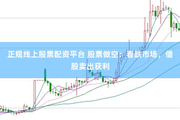 正规线上股票配资平台 股票做空：看跌市场，借股卖出获利