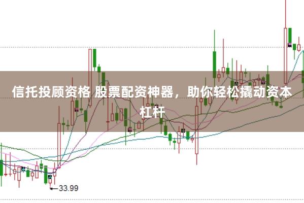 信托投顾资格 股票配资神器，助你轻松撬动资本杠杆