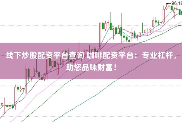 线下炒股配资平台查询 咖啡配资平台：专业杠杆，助您品味财富！