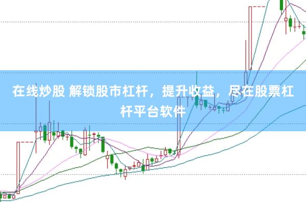 在线炒股 解锁股市杠杆，提升收益，尽在股票杠杆平台软件