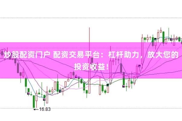 炒股配资门户 配资交易平台：杠杆助力，放大您的投资收益！