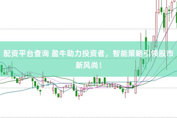 配资平台查询 盈牛助力投资者，智能策略引领股市新风尚！