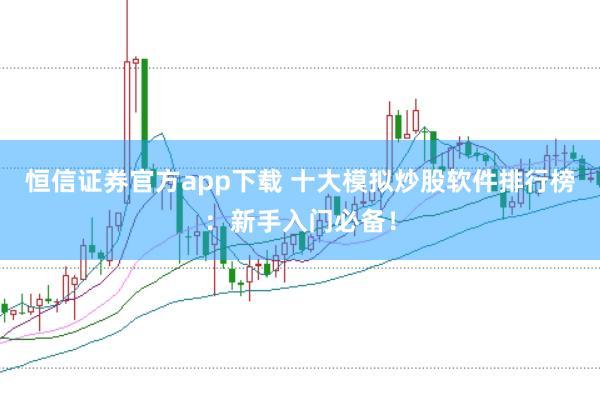 恒信证券官方app下载 十大模拟炒股软件排行榜：新手入门必备！