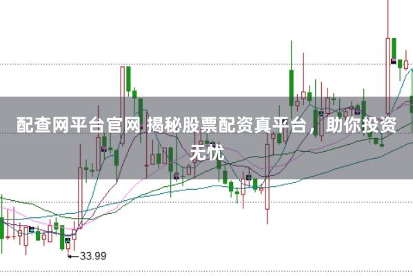 配查网平台官网 揭秘股票配资真平台，助你投资无忧