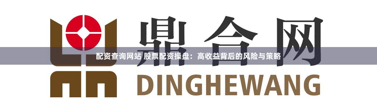 配资查询网站 股票配资操盘：高收益背后的风险与策略