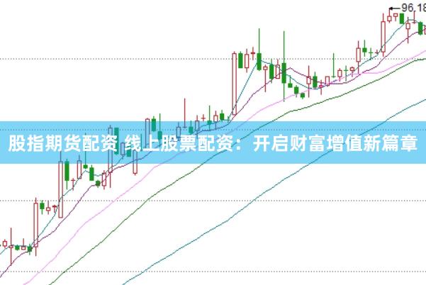 股指期货配资 线上股票配资：开启财富增值新篇章