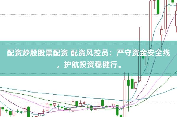 配资炒股股票配资 配资风控员：严守资金安全线，护航投资稳健行。