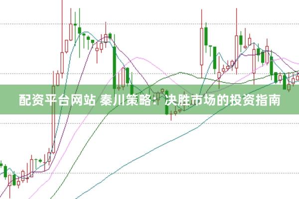 配资平台网站 秦川策略：决胜市场的投资指南