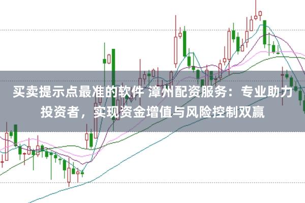 买卖提示点最准的软件 漳州配资服务：专业助力投资者，实现资金增值与风险控制双赢
