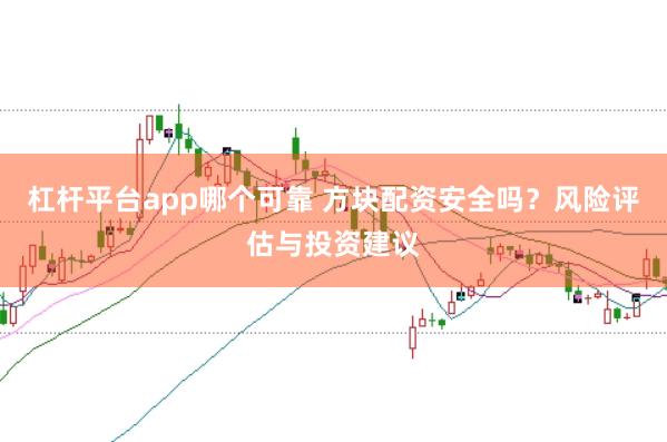 杠杆平台app哪个可靠 方块配资安全吗？风险评估与投资建议