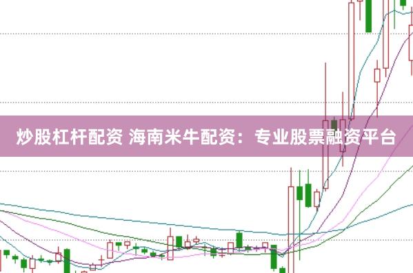 炒股杠杆配资 海南米牛配资：专业股票融资平台